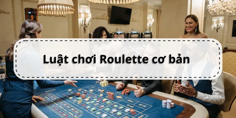 Luật chơi căn bản với vòng quay Roulette